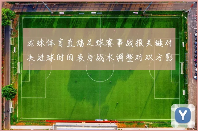 龙珠体育直播足球赛事战报关键对决进球时间表与战术调整对双方影响
