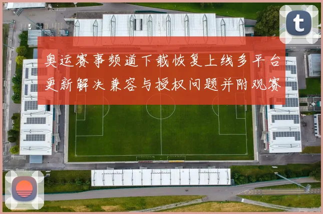 奥运赛事频道下载恢复上线多平台更新解决兼容与授权问题并附观赛指南