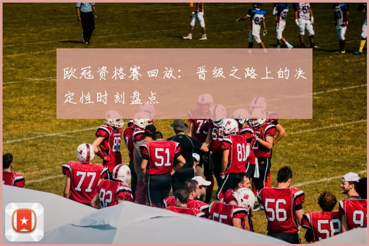 欧冠资格赛回放：晋级之路上的决定性时刻盘点