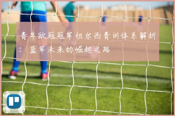 青年欧冠冠军切尔西青训体系解析：蓝军未来的崛起之路