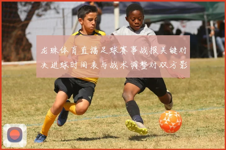 龙珠体育直播足球赛事战报关键对决进球时间表与战术调整对双方影响