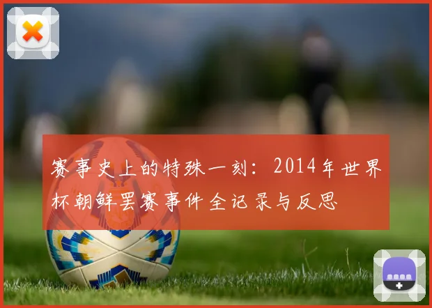 赛事史上的特殊一刻：2014年世界杯朝鲜罢赛事件全记录与反思