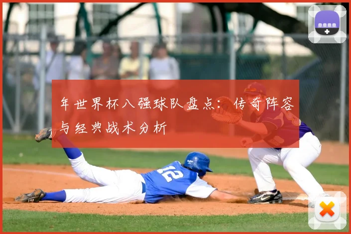 年世界杯八强球队盘点：传奇阵容与经典战术分析