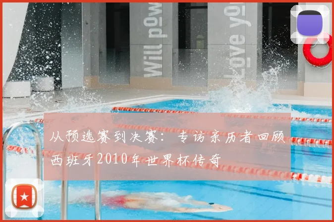 从预选赛到决赛：专访亲历者回顾西班牙2010年世界杯传奇
