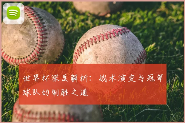 世界杯深度解析：战术演变与冠军球队的制胜之道