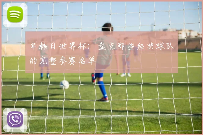 年韩日世界杯:盘点那些经典球队的完整参赛名单