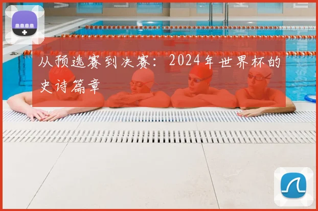 从预选赛到决赛：2024年世界杯的史诗篇章