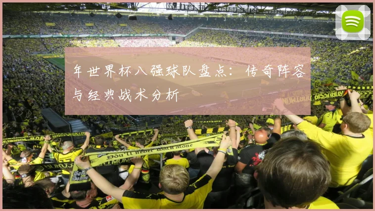 年世界杯八强球队盘点:传奇阵容与经典战术分析