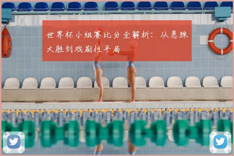 世界杯小组赛比分全解析:从悬殊大胜到戏剧性平局